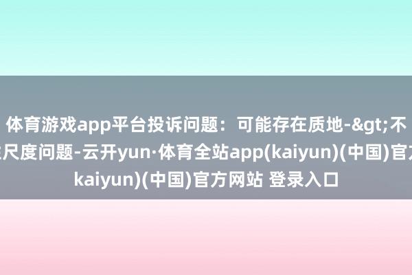 体育游戏app平台投诉问题：可能存在质地->不相宜国度强制性尺度问题-云开yun·体育全站app(kaiyun)(中国)官方网站 登录入口