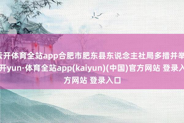 云开体育全站app合肥市肥东县东说念主社局多措并举-云开yun·体育全站app(kaiyun)(中国)官方网站 登录入口