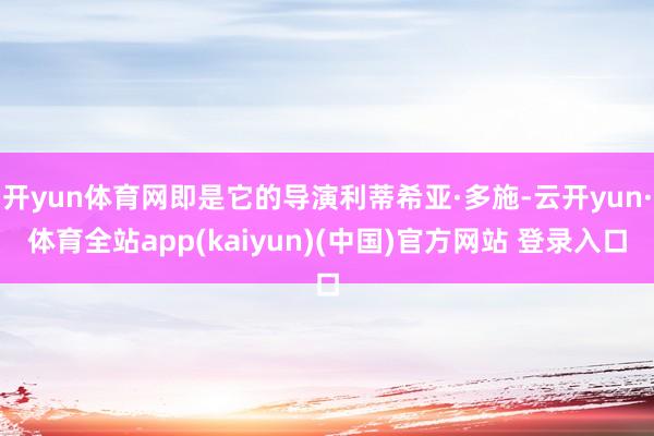 开yun体育网即是它的导演利蒂希亚·多施-云开yun·体育全站app(kaiyun)(中国)官方网站 登录入口