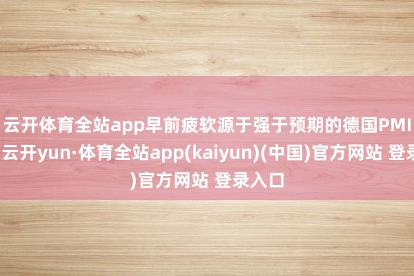 云开体育全站app　　早前疲软源于强于预期的德国PMI数据-云开yun·体育全站app(kaiyun)(中国)官方网站 登录入口